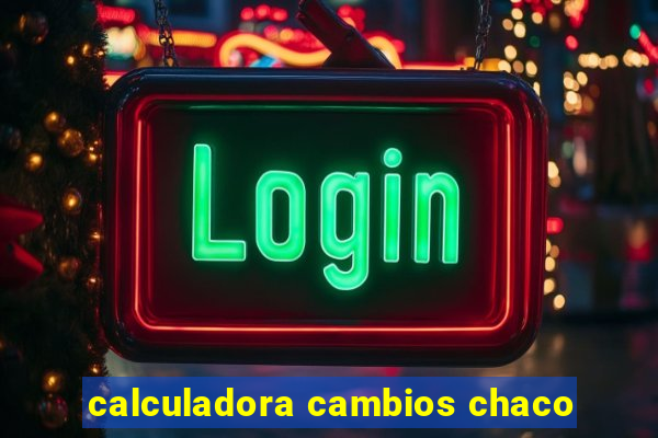 calculadora cambios chaco